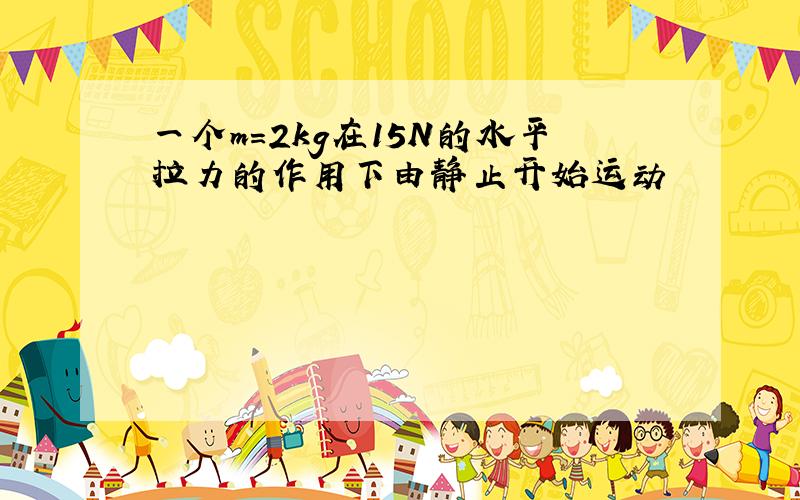 一个m=2kg在15N的水平拉力的作用下由静止开始运动