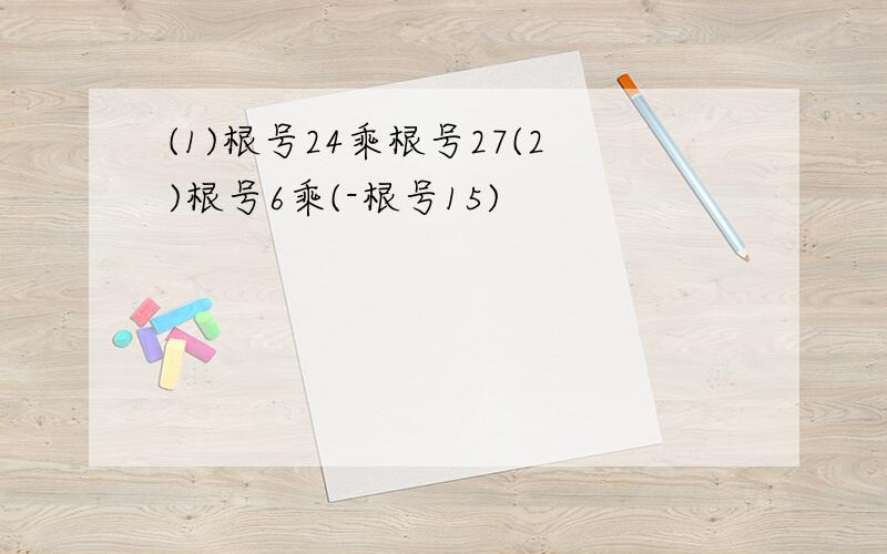 (1)根号24乘根号27(2)根号6乘(-根号15)