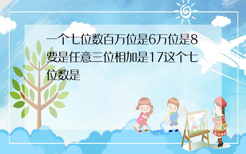 一个七位数百万位是6万位是8要是任意三位相加是17这个七位数是