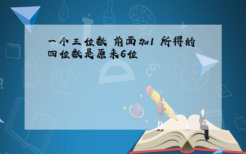 一个三位数 前面加1 所得的四位数是原来6位