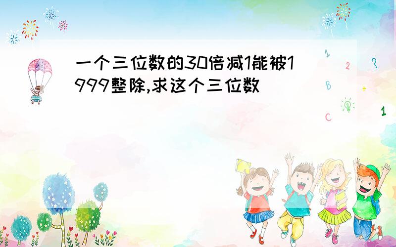 一个三位数的30倍减1能被1999整除,求这个三位数