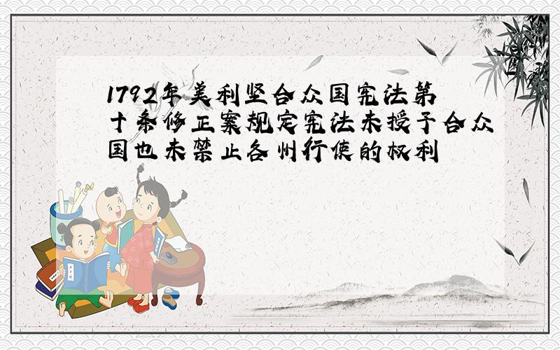 1792年美利坚合众国宪法第十条修正案规定宪法未授予合众国也未禁止各州行使的权利