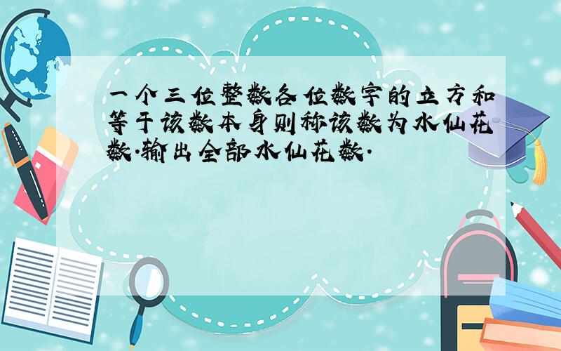 一个三位整数各位数字的立方和等于该数本身则称该数为水仙花数.输出全部水仙花数.