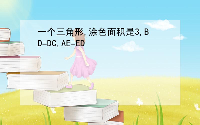 一个三角形,涂色面积是3,BD=DC,AE=ED