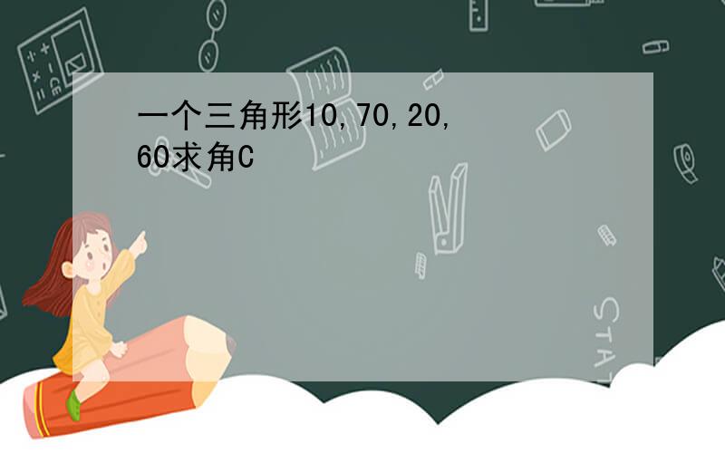 一个三角形10,70,20,60求角C