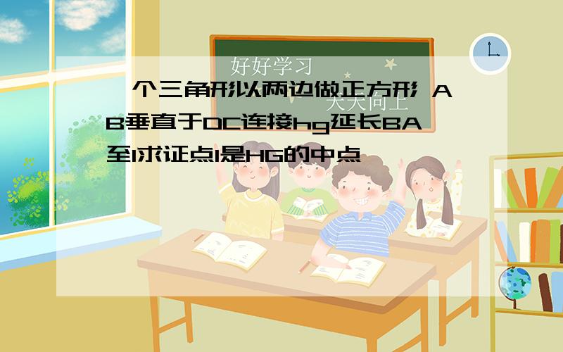 一个三角形以两边做正方形 AB垂直于DC连接hg延长BA至I求证点I是HG的中点