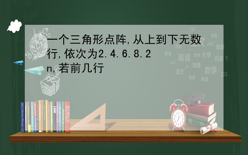 一个三角形点阵,从上到下无数行,依次为2.4.6.8.2n,若前几行