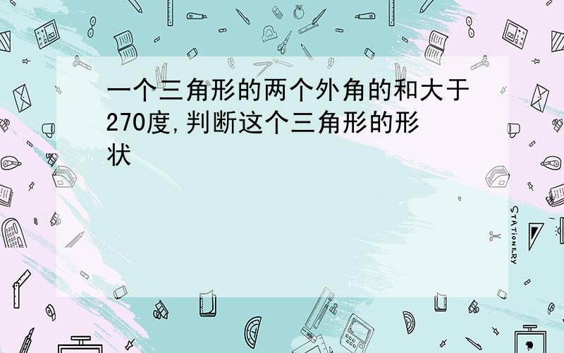 一个三角形的两个外角的和大于270度,判断这个三角形的形状