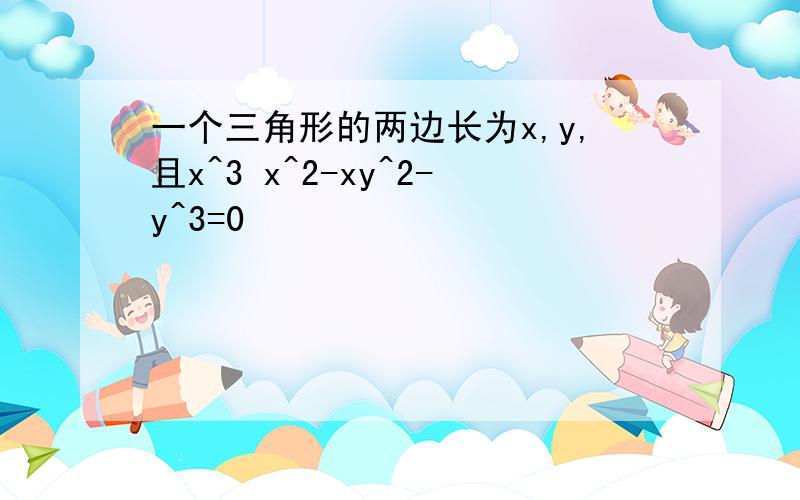 一个三角形的两边长为x,y,且x^3 x^2-xy^2-y^3=0