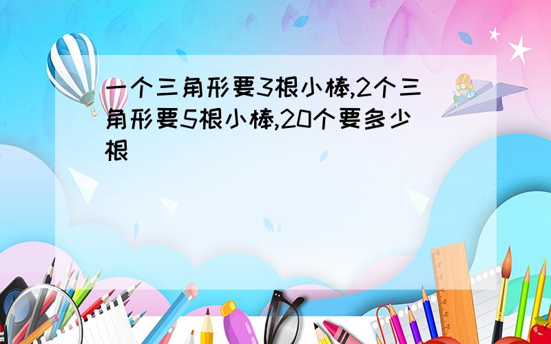 一个三角形要3根小棒,2个三角形要5根小棒,20个要多少根