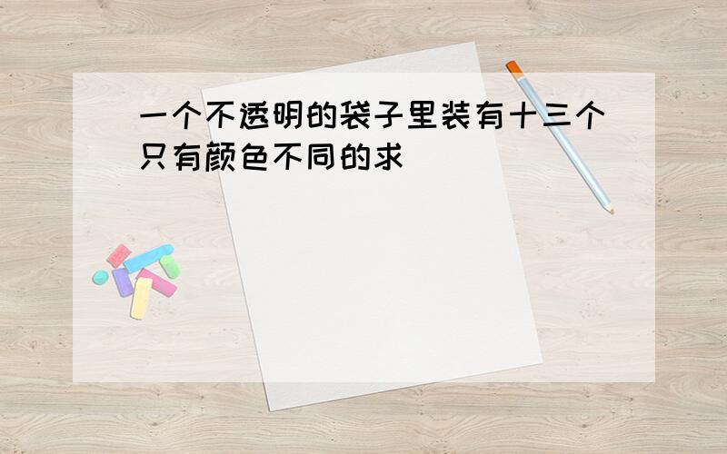 一个不透明的袋子里装有十三个只有颜色不同的求