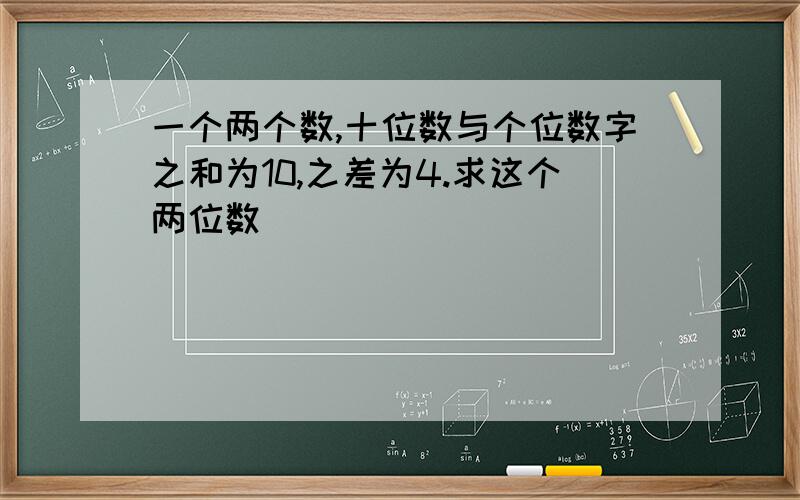 一个两个数,十位数与个位数字之和为10,之差为4.求这个两位数