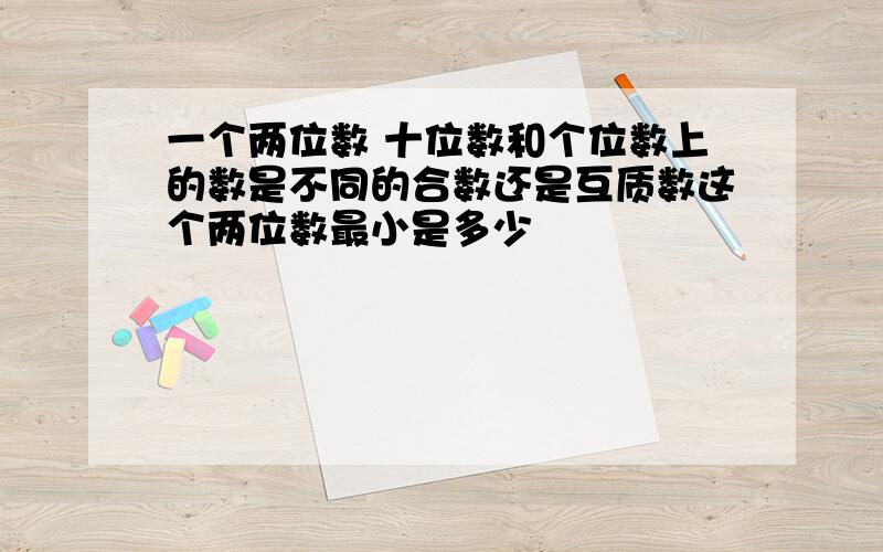 一个两位数 十位数和个位数上的数是不同的合数还是互质数这个两位数最小是多少