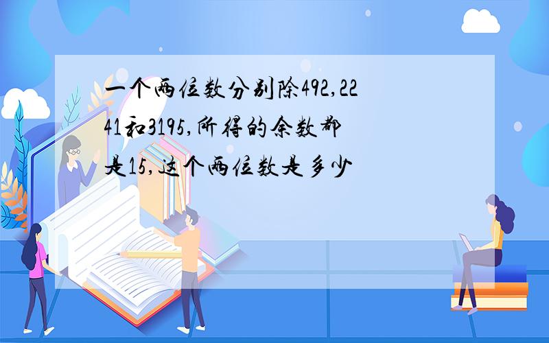 一个两位数分别除492,2241和3195,所得的余数都是15,这个两位数是多少