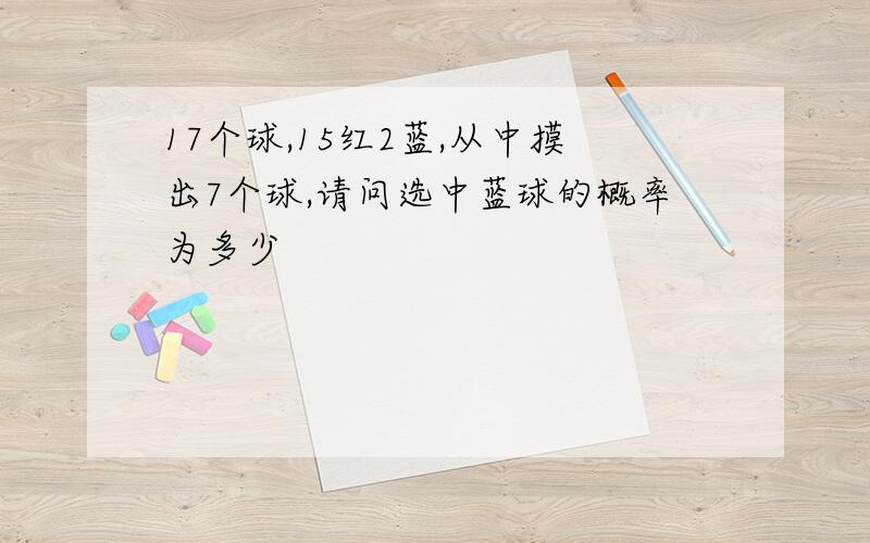 17个球,15红2蓝,从中摸出7个球,请问选中蓝球的概率为多少