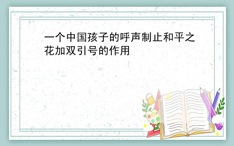 一个中国孩子的呼声制止和平之花加双引号的作用