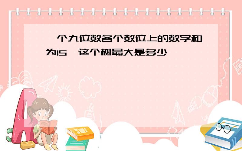 一个九位数各个数位上的数字和为15,这个树最大是多少