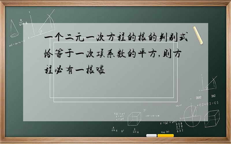 一个二元一次方程的根的判别式恰等于一次项系数的平方,则方程必有一根喂