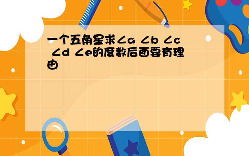 一个五角星求∠a ∠b ∠c ∠d ∠e的度数后面要有理由