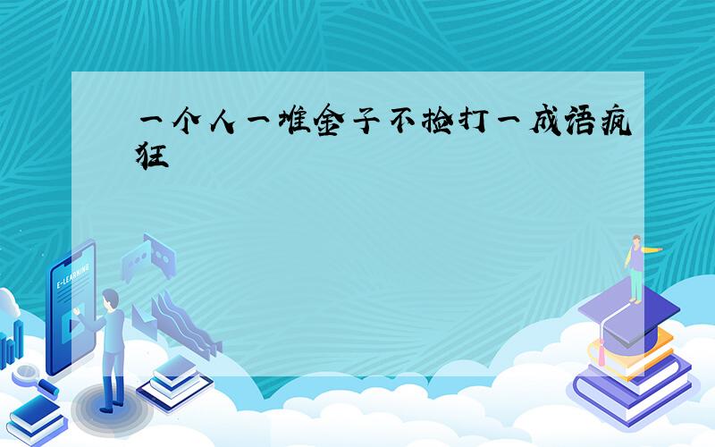 一个人一堆金子不捡打一成语疯狂