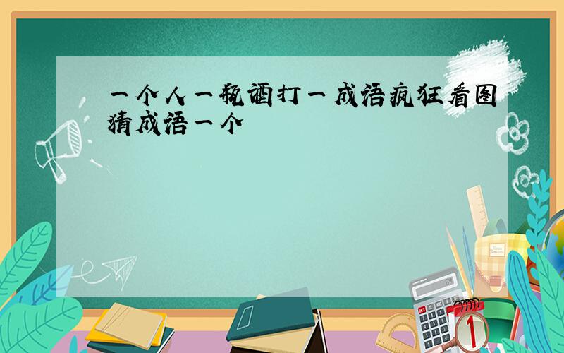 一个人一瓶酒打一成语疯狂看图猜成语一个