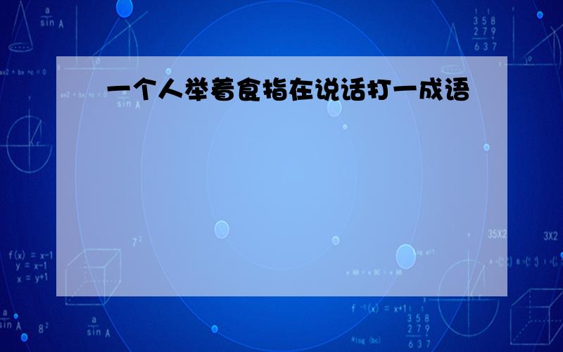 一个人举着食指在说话打一成语