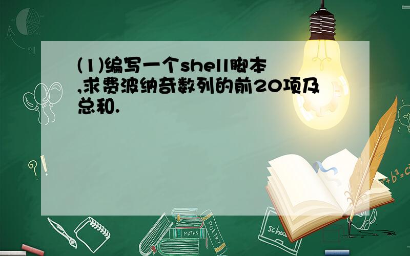 (1)编写一个shell脚本,求费波纳奇数列的前20项及总和.