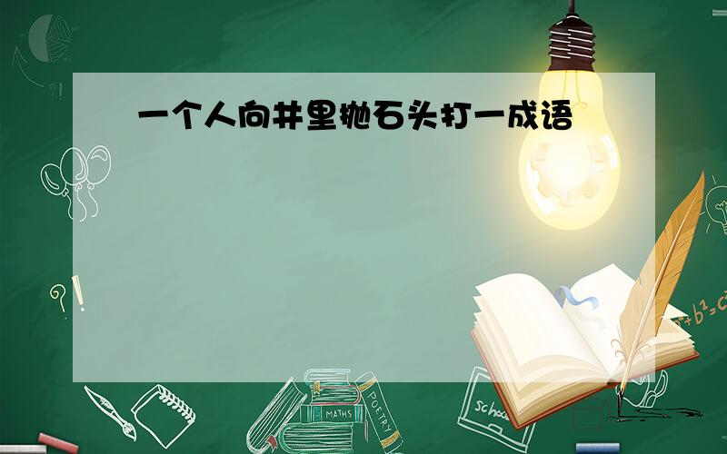 一个人向井里抛石头打一成语