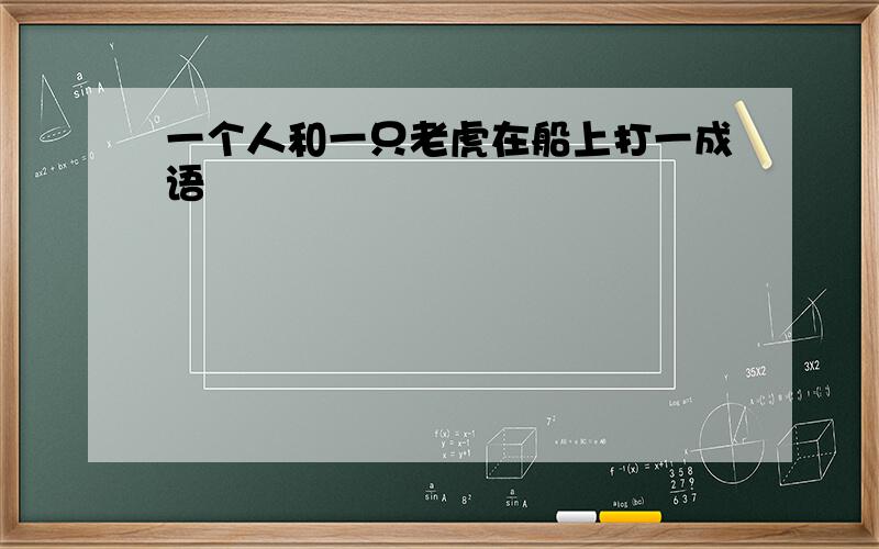 一个人和一只老虎在船上打一成语