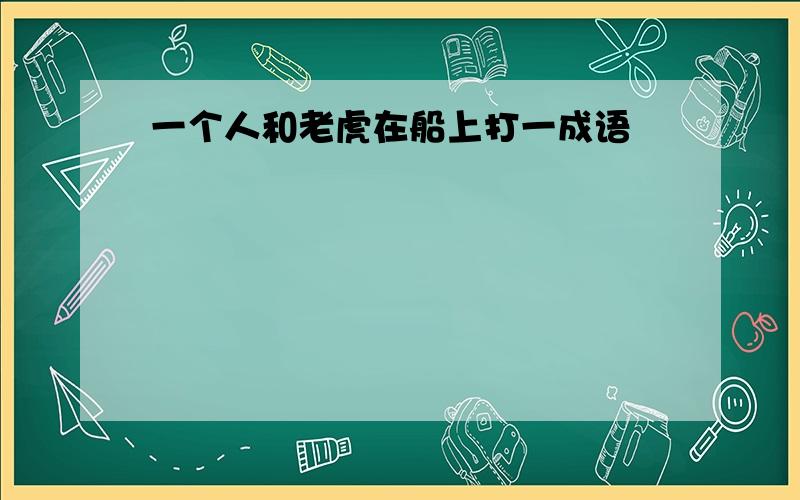 一个人和老虎在船上打一成语