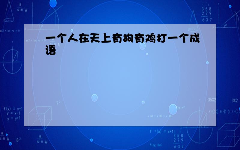 一个人在天上有狗有鸡打一个成语