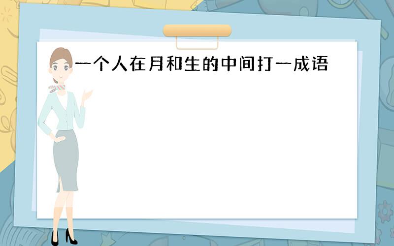 一个人在月和生的中间打一成语