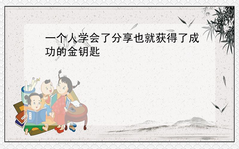 一个人学会了分享也就获得了成功的金钥匙