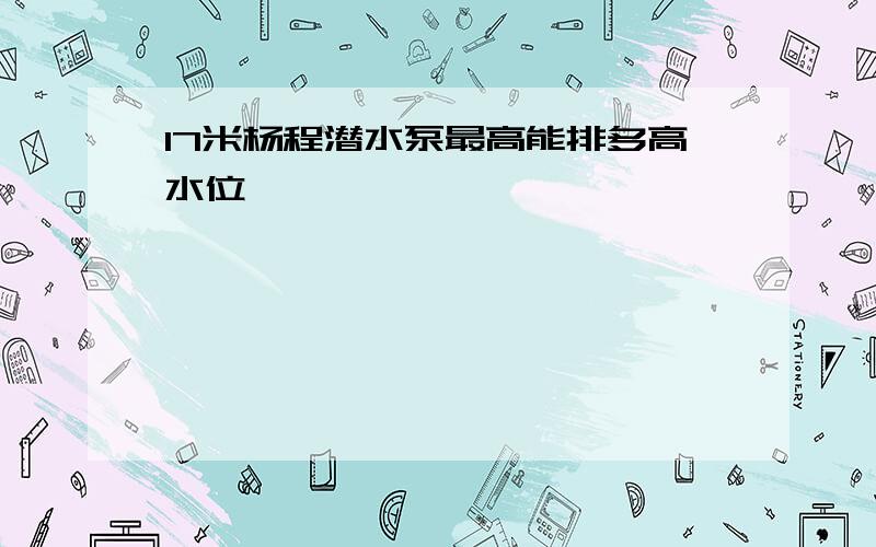 17米杨程潜水泵最高能排多高水位