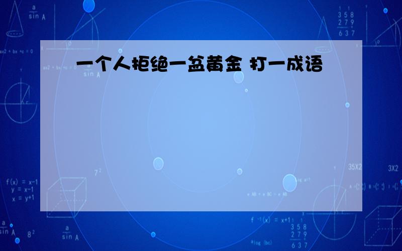 一个人拒绝一盆黄金 打一成语