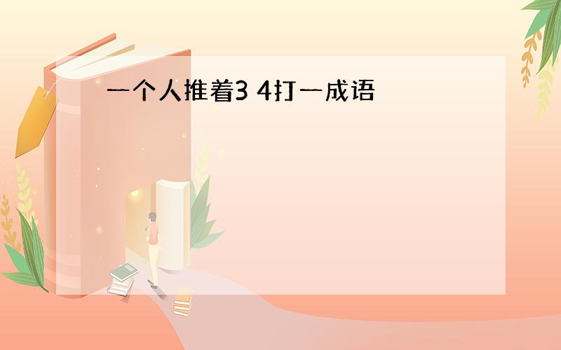 一个人推着3 4打一成语