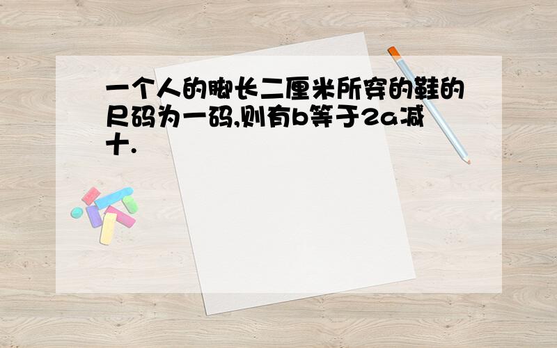 一个人的脚长二厘米所穿的鞋的尺码为一码,则有b等于2a减十.