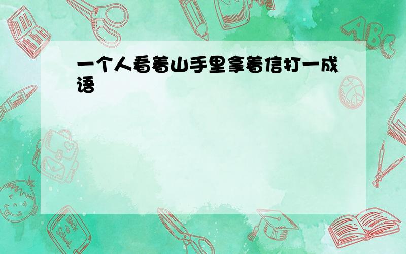 一个人看着山手里拿着信打一成语