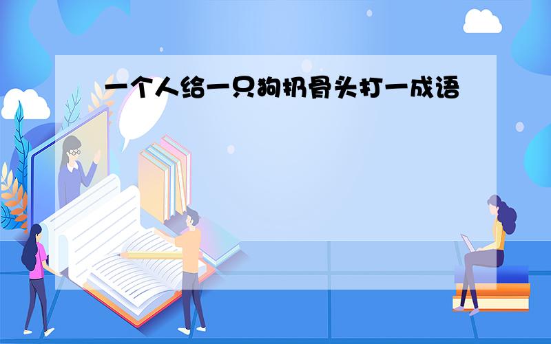 一个人给一只狗扔骨头打一成语