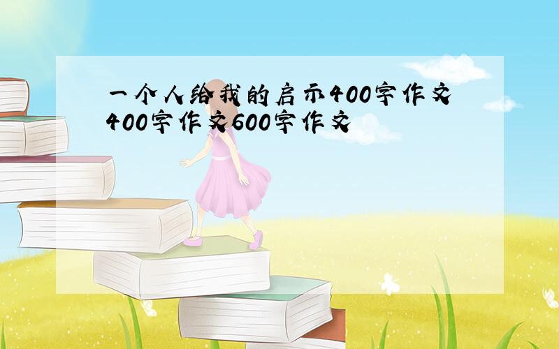 一个人给我的启示400字作文400字作文600字作文