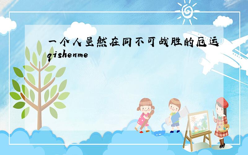 一个人虽然在同不可战胜的厄运qishenme