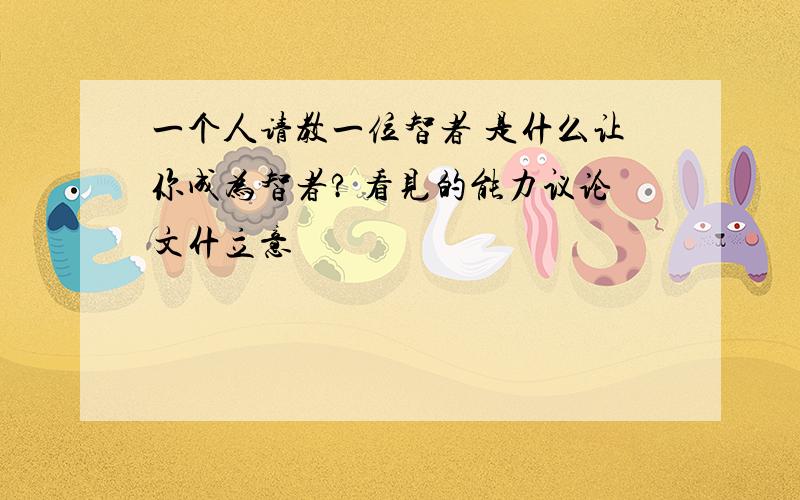 一个人请教一位智者 是什么让你成为智者? 看见的能力议论文什立意