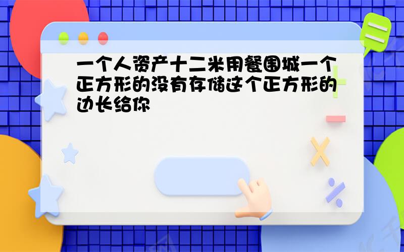 一个人资产十二米用餐围城一个正方形的没有存储这个正方形的边长给你