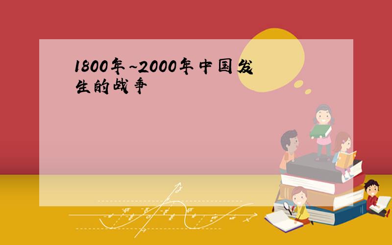 1800年~2000年中国发生的战争