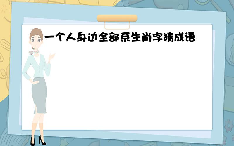 一个人身边全部系生肖字猜成语