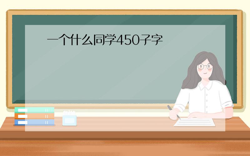 一个什么同学450子字