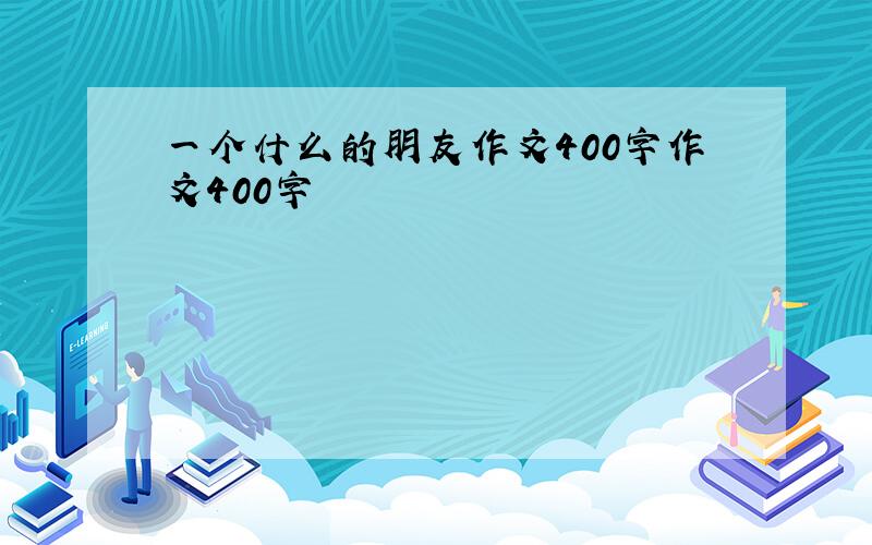 一个什么的朋友作文400字作文400字