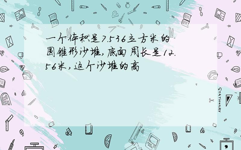 一个体积是7.536立方米的圆锥形沙堆,底面周长是12.56米,这个沙堆的高