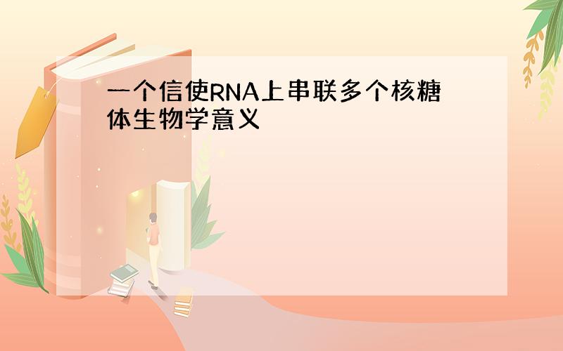 一个信使RNA上串联多个核糖体生物学意义