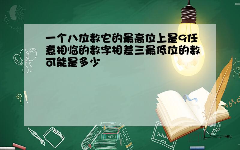 一个八位数它的最高位上是9任意相临的数字相差三最低位的数可能是多少